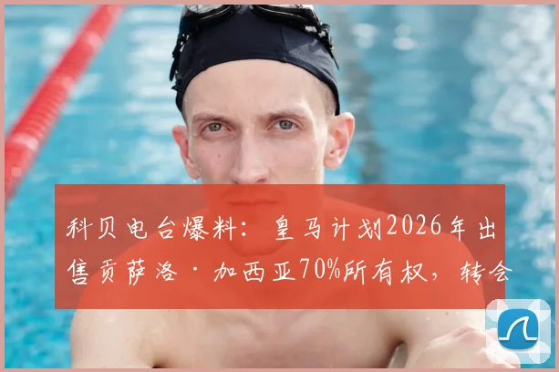 科贝电台爆料：皇马计划2026年出售贡萨洛·加西亚70%所有权，转会费4000万欧元引发热议