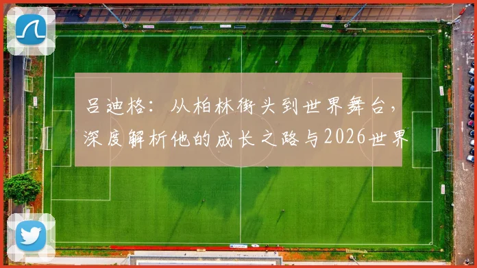 吕迪格：从柏林街头到世界舞台，深度解析他的成长之路与2026世界杯期许