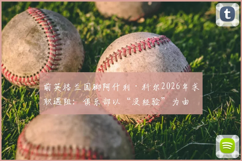 前英格兰国脚阿什利·科尔2026年求职遇阻：俱乐部以“没经验”为由拒绝，却不给执教机会证明自己