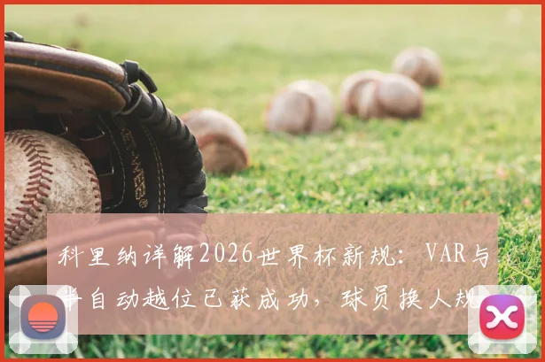 科里纳详解2026世界杯新规：VAR与半自动越位已获成功，球员换人规则改变比赛