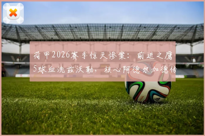 荷甲2026赛季惊天惨案:前进之鹰5球血洗兹沃勒,核心阿德尔加德传射建功全解析