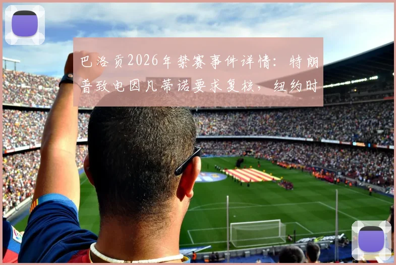 巴洛贡2026年禁赛事件详情：特朗普致电因凡蒂诺要求复核，纽约时报曝体育政治干预内幕