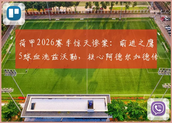 荷甲2026赛季惊天惨案:前进之鹰5球血洗兹沃勒,核心阿德尔加德传射建功全解析