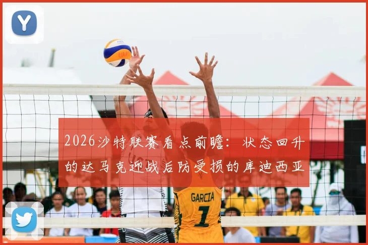 2026沙特联赛看点前瞻：状态回升的达马克迎战后防受损的库迪西亚，保级大战一触即发