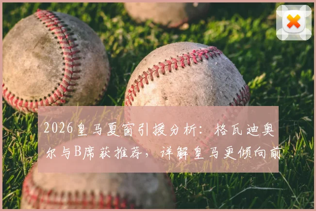 2026皇马夏窗引援分析：格瓦迪奥尔与B席获推荐，详解皇马更倾向前者的战术原因与实际考量