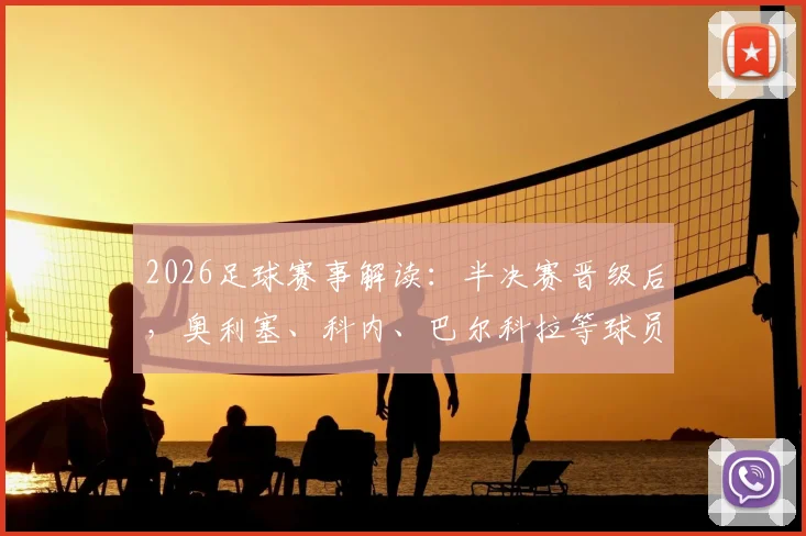 2026足球赛事解读：半决赛晋级后，奥利塞、科内、巴尔科拉等球员黄牌累计为何清零？规则详解