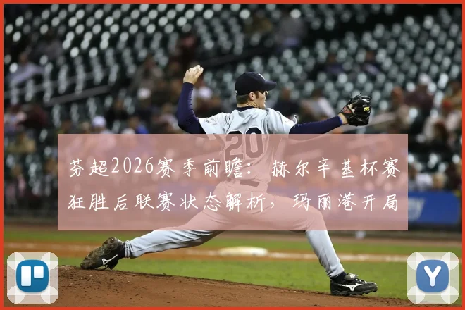 芬超2026赛季前瞻：赫尔辛基杯赛狂胜后联赛状态解析，玛丽港开局一胜难求原因深度剖析