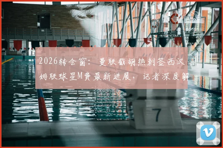 2026转会窗：曼联截胡热刺签西汉姆联球星M费最新进展，记者深度解析转会费与球员资料