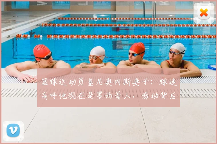 篮球运动员基尼奥内斯妻子：球迷高呼他现在是墨西哥人，感动背后揭秘归化球员的真实家庭生活与国家队之路