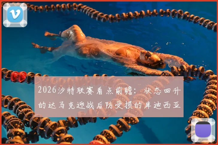 2026沙特联赛看点前瞻：状态回升的达马克迎战后防受损的库迪西亚，保级大战一触即发